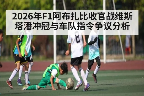 2026年F1阿布扎比收官战维斯塔潘冲冠与车队指令争议分析