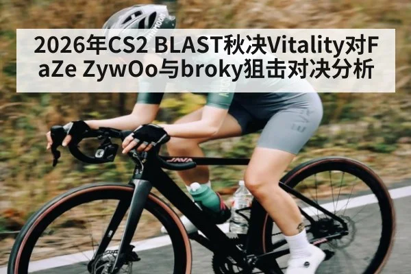 2026年CS2 BLAST秋决Vitality对FaZe ZywOo与broky狙击对决分析
